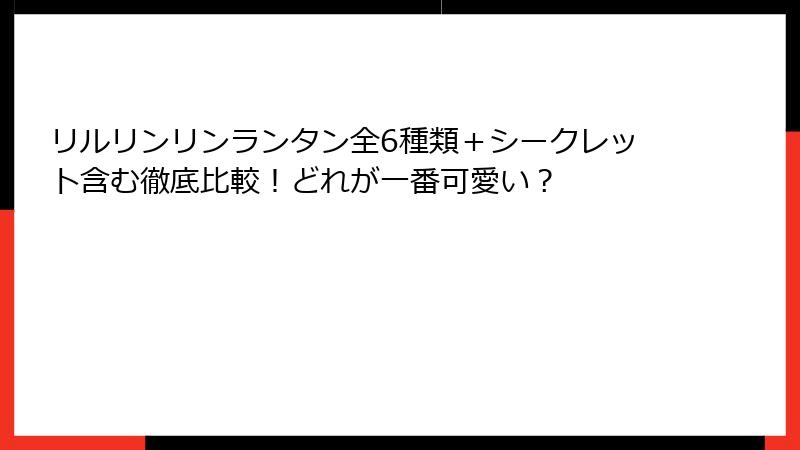 リルリンリンランタン全6種類+シークレット含む徹底比較!どれが一番可愛い?