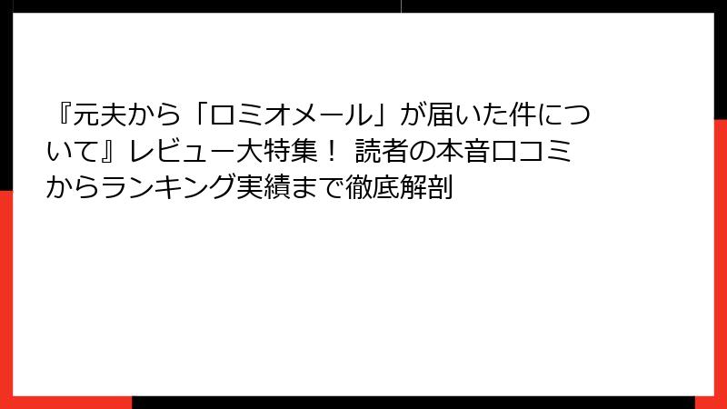 『元夫から「ロミオメール」が届いた件について』レビュー大特集! 読者の本音口コミからランキング実績まで徹底解剖