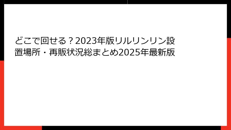 どこで回せる？2023年版リルリンリン設置場所・再販状況総まとめ2025年最新版