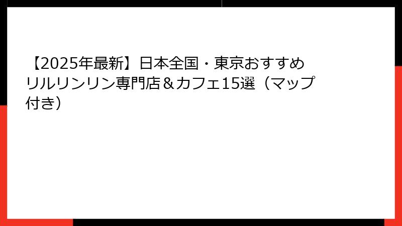 【2025年最新】日本全国・東京おすすめリルリンリン専門店＆カフェ15選（マップ付き）