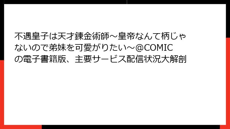 不遇皇子は天才錬金術師～皇帝なんて柄じゃないので弟妹を可愛がりたい～@COMICの電子書籍版、主要サービス配信状況大解剖