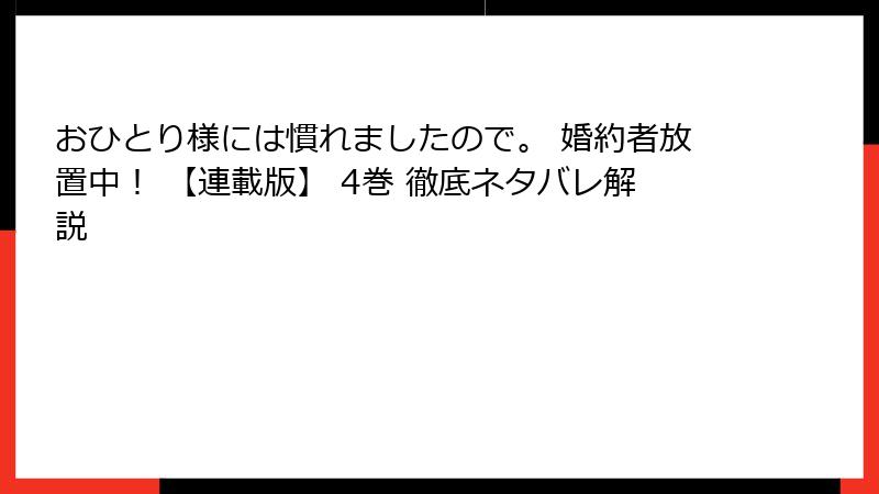 おひとり様には慣れましたので。 婚約者放置中! 【連載版】 4巻 徹底ネタバレ解説