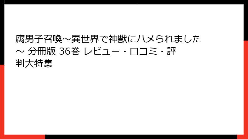 腐男子召喚～異世界で神獣にハメられました～ 分冊版 36巻 レビュー・口コミ・評判大特集