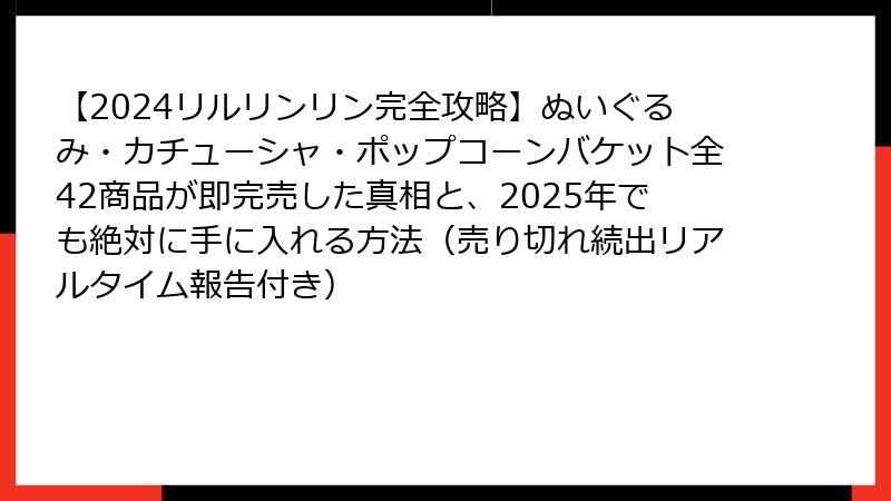 【2024リルリンリン完全攻略】ぬいぐるみ・カチューシャ・ポップコーンバケット全42商品が即完売した真相と、2025年でも絶対に手に入れる方法(売り切れ続出リアルタイム報告付き)