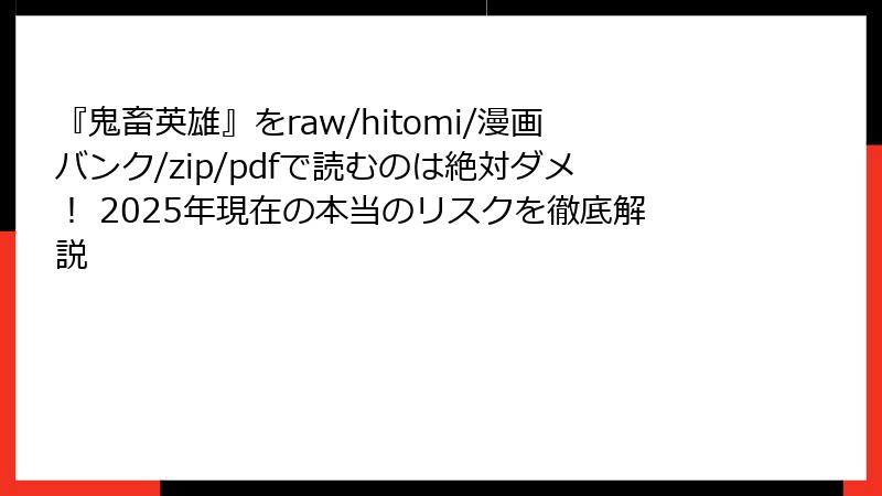 『鬼畜英雄』をraw/hitomi/漫画バンク/zip/pdfで読むのは絶対ダメ! 2025年現在の本当のリスクを徹底解説