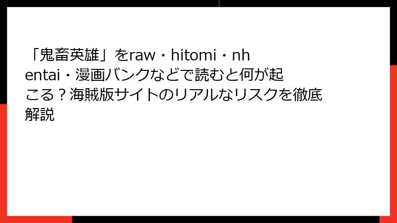 「鬼畜英雄」をraw・hitomi・nhentai・漫画バンクなどで読むと何が起こる？海賊版サイトのリアルなリスクを徹底解説