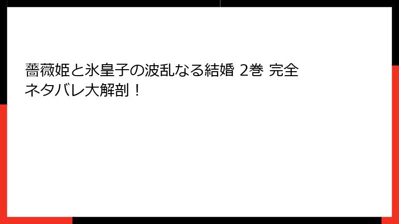 薔薇姫と氷皇子の波乱なる結婚 2巻 完全ネタバレ大解剖！