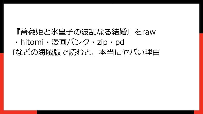 『薔薇姫と氷皇子の波乱なる結婚』をraw・hitomi・漫画バンク・zip・pdfなどの海賊版で読むと、本当にヤバい理由