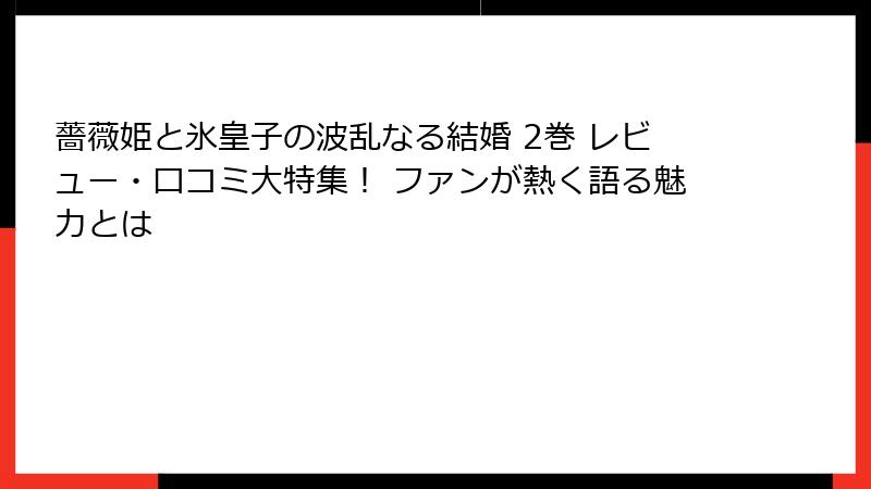薔薇姫と氷皇子の波乱なる結婚 2巻 レビュー・口コミ大特集！ ファンが熱く語る魅力とは
