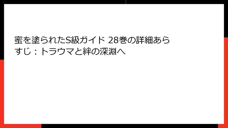 蜜を塗られたS級ガイド 28巻の詳細あらすじ：トラウマと絆の深淵へ