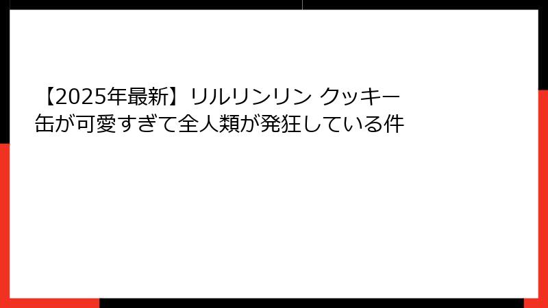 【2025年最新】リルリンリン クッキー缶が可愛すぎて全人類が発狂している件