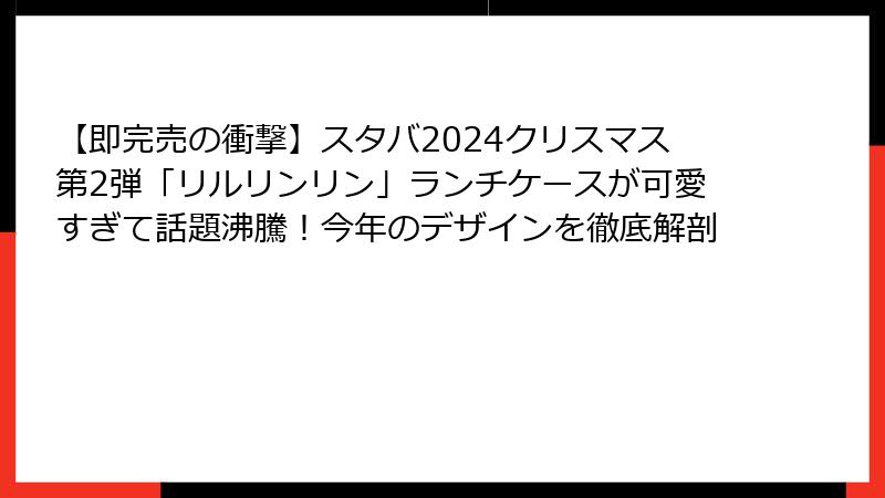 【即完売の衝撃】スタバ2024クリスマス第2弾「リルリンリン」ランチケースが可愛すぎて話題沸騰！今年のデザインを徹底解剖