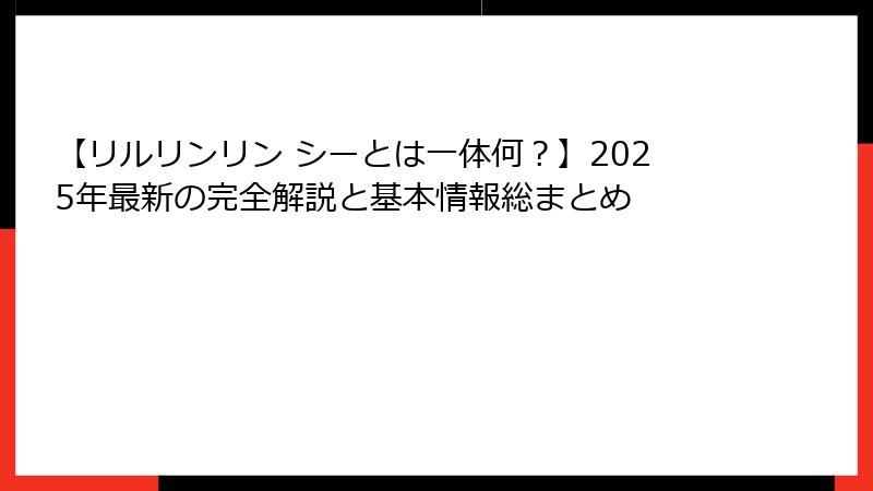 【リルリンリン シーとは一体何？】2025年最新の完全解説と基本情報総まとめ