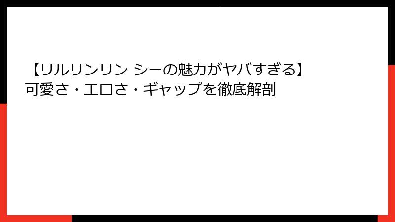 【リルリンリン シーの魅力がヤバすぎる】可愛さ・エロさ・ギャップを徹底解剖