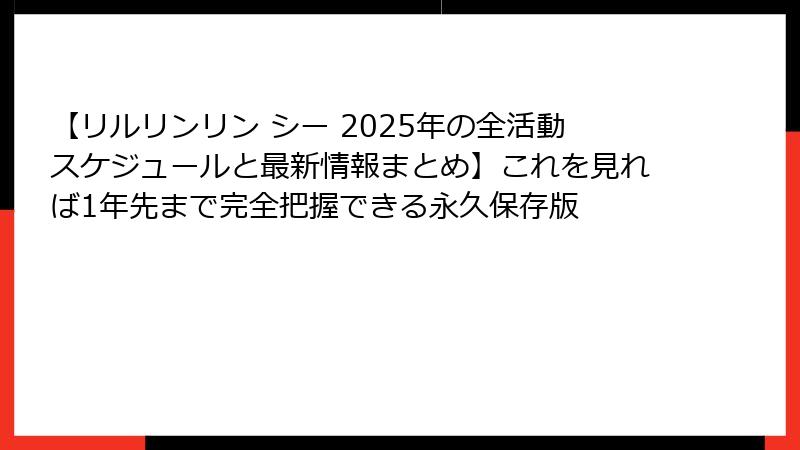 【リルリンリン シー 2025年の全活動スケジュールと最新情報まとめ】これを見れば1年先まで完全把握できる永久保存版