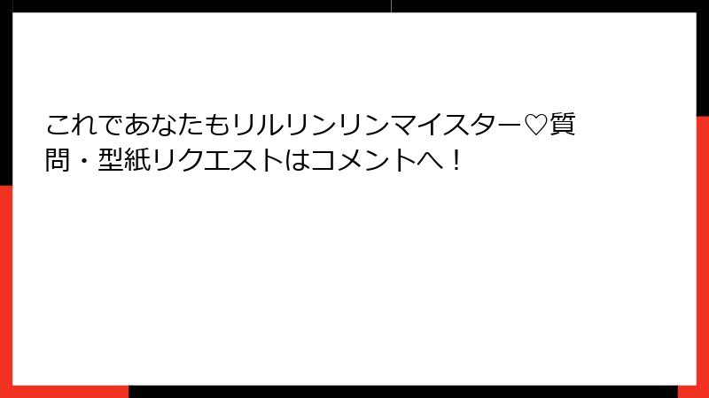 これであなたもリルリンリンマイスター♡質問・型紙リクエストはコメントへ!