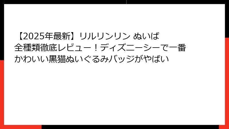【2025年最新】リルリンリン ぬいば 全種類徹底レビュー!ディズニーシーで一番かわいい黒猫ぬいぐるみバッジがやばい