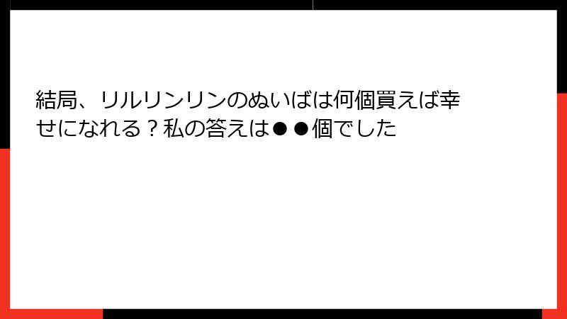 結局、リルリンリンのぬいばは何個買えば幸せになれる?私の答えは●●個でした