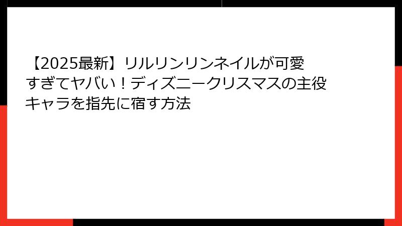 【2025最新】リルリンリンネイルが可愛すぎてヤバい！ディズニークリスマスの主役キャラを指先に宿す方法