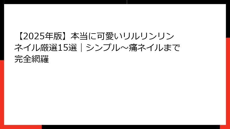 【2025年版】本当に可愛いリルリンリンネイル厳選15選｜シンプル〜痛ネイルまで完全網羅