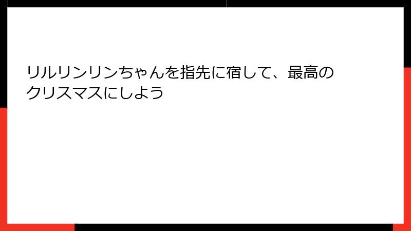 リルリンリンちゃんを指先に宿して、最高のクリスマスにしよう