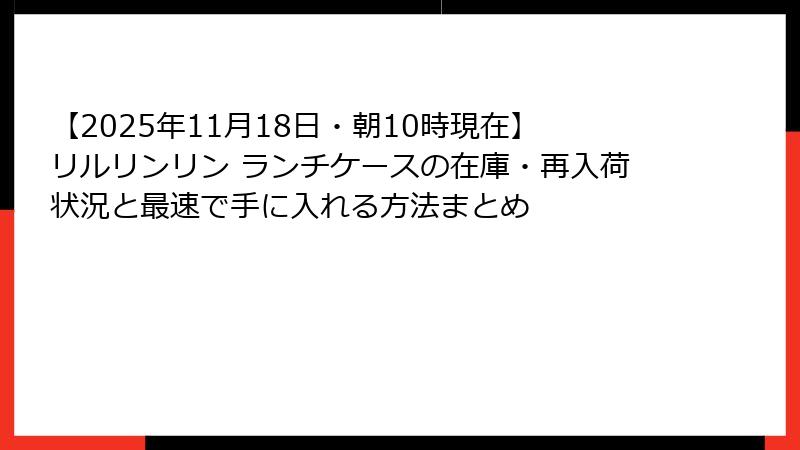 【2025年11月18日・朝10時現在】リルリンリン ランチケースの在庫・再入荷状況と最速で手に入れる方法まとめ