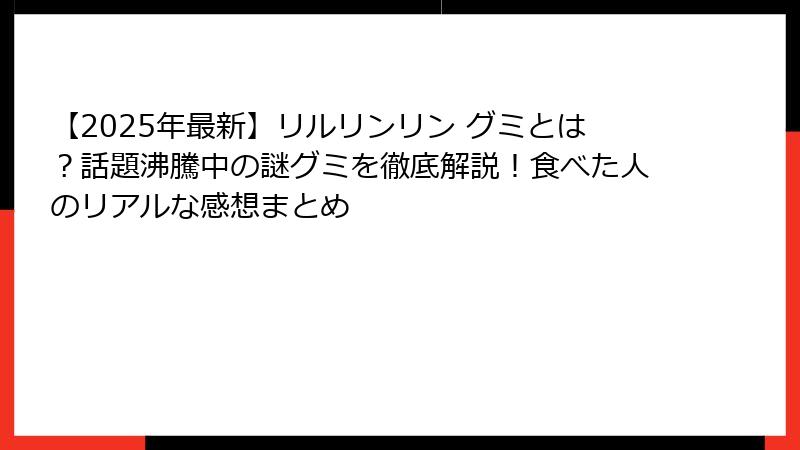 【2025年最新】リルリンリン グミとは？話題沸騰中の謎グミを徹底解説！食べた人のリアルな感想まとめ