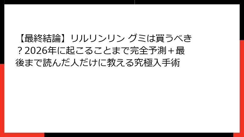 【最終結論】リルリンリン グミは買うべき？2026年に起こることまで完全予測＋最後まで読んだ人だけに教える究極入手術