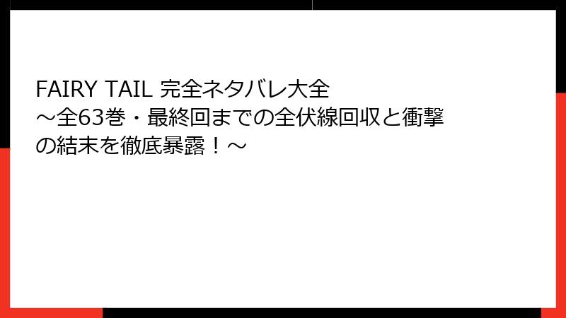FAIRY TAIL 完全ネタバレ大全 ～全63巻・最終回までの全伏線回収と衝撃の結末を徹底暴露！～