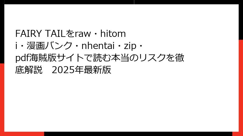 FAIRY TAILをraw・hitomi・漫画バンク・nhentai・zip・pdf海賊版サイトで読む本当のリスクを徹底解説　2025年最新版