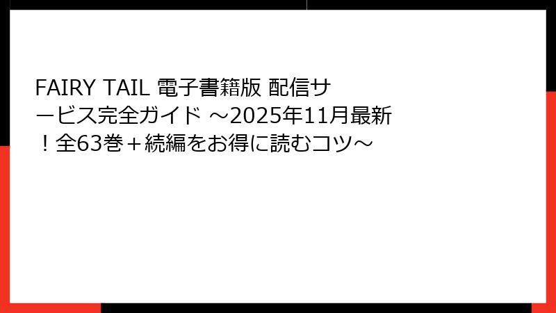 FAIRY TAIL 電子書籍版 配信サービス完全ガイド ～2025年11月最新！全63巻＋続編をお得に読むコツ～