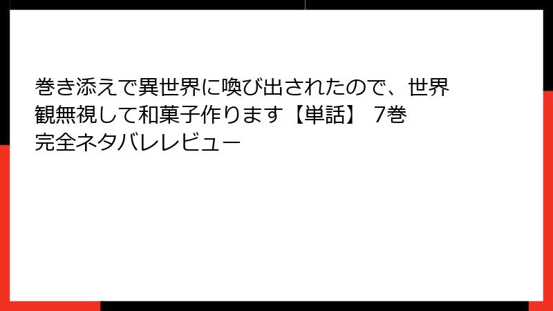 巻き添えで異世界に喚び出されたので、世界観無視して和菓子作ります【単話】 7巻 完全ネタバレレビュー