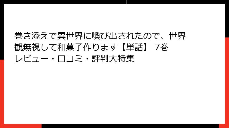 巻き添えで異世界に喚び出されたので、世界観無視して和菓子作ります【単話】 7巻 レビュー・口コミ・評判大特集