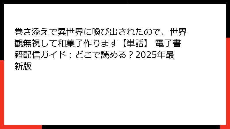 巻き添えで異世界に喚び出されたので、世界観無視して和菓子作ります【単話】 電子書籍配信ガイド：どこで読める？2025年最新版