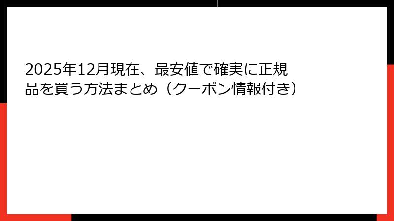 2025年12月現在、最安値で確実に正規品を買う方法まとめ（クーポン情報付き）