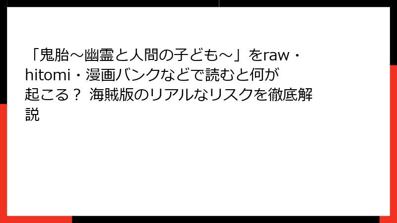 「鬼胎～幽霊と人間の子ども～」をraw・hitomi・漫画バンクなどで読むと何が起こる？ 海賊版のリアルなリスクを徹底解説