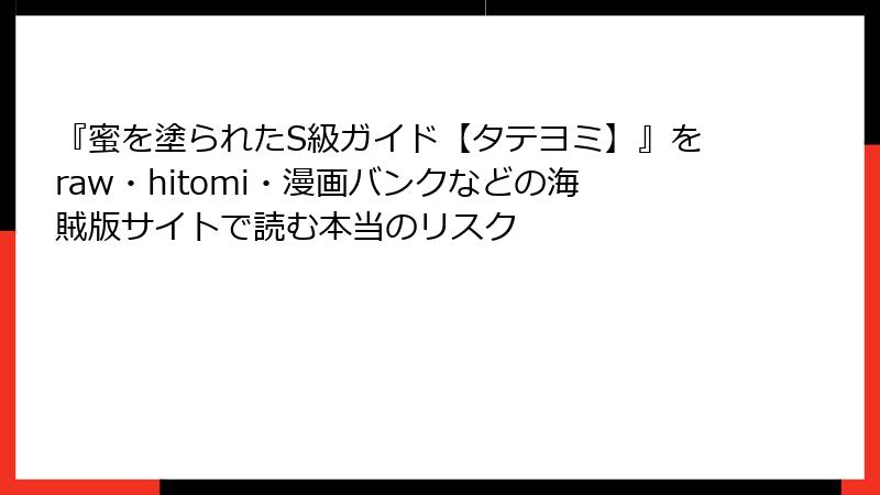『蜜を塗られたS級ガイド【タテヨミ】』をraw・hitomi・漫画バンクなどの海賊版サイトで読む本当のリスク
