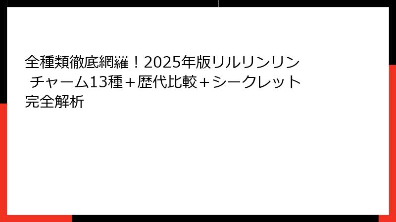 全種類徹底網羅！2025年版リルリンリン チャーム13種＋歴代比較＋シークレット完全解析