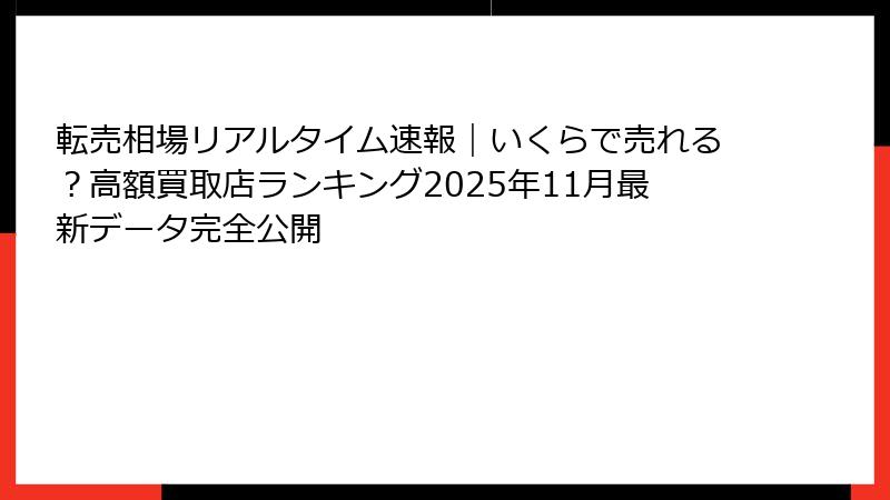 転売相場リアルタイム速報｜いくらで売れる？高額買取店ランキング2025年11月最新データ完全公開