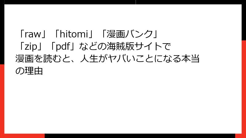 「raw」「hitomi」「漫画バンク」「zip」「pdf」などの海賊版サイトで漫画を読むと、人生がヤバいことになる本当の理由