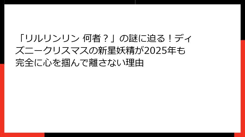「リルリンリン 何者？」の謎に迫る！ディズニークリスマスの新星妖精が2025年も完全に心を掴んで離さない理由