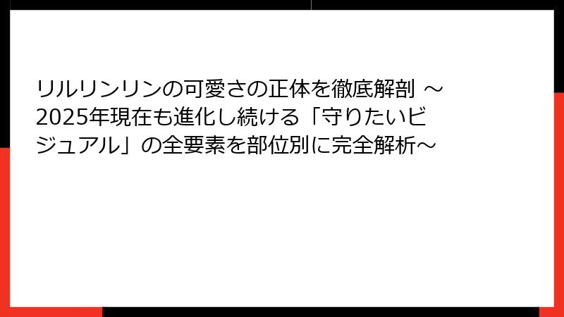 リルリンリンの可愛さの正体を徹底解剖 ～2025年現在も進化し続ける「守りたいビジュアル」の全要素を部位別に完全解析～