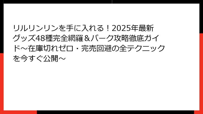 リルリンリンを手に入れる！2025年最新グッズ48種完全網羅＆パーク攻略徹底ガイド～在庫切れゼロ・完売回避の全テクニックを今すぐ公開～
