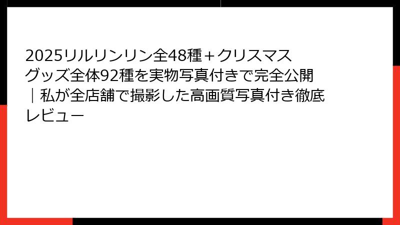 2025リルリンリン全48種＋クリスマスグッズ全体92種を実物写真付きで完全公開｜私が全店舗で撮影した高画質写真付き徹底レビュー