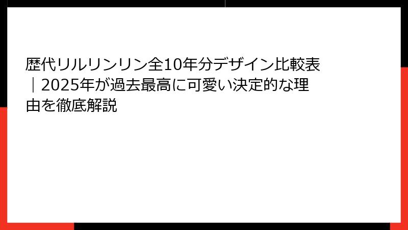 歴代リルリンリン全10年分デザイン比較表｜2025年が過去最高に可愛い決定的な理由を徹底解説