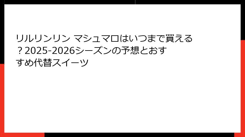 リルリンリン マシュマロはいつまで買える?2025-2026シーズンの予想とおすすめ代替スイーツ