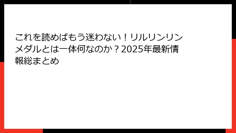 これを読めばもう迷わない!リルリンリン メダルとは一体何なのか?2025年最新情報総まとめ