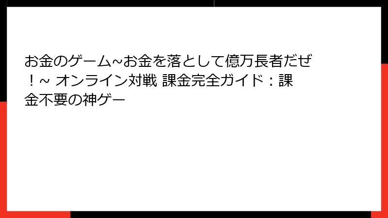 お金のゲーム~お金を落として億万長者だぜ！~ オンライン対戦 課金完全ガイド：課金不要の神ゲー