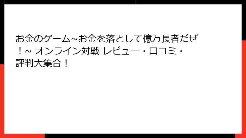 お金のゲーム~お金を落として億万長者だぜ！~ オンライン対戦 レビュー・口コミ・評判大集合！