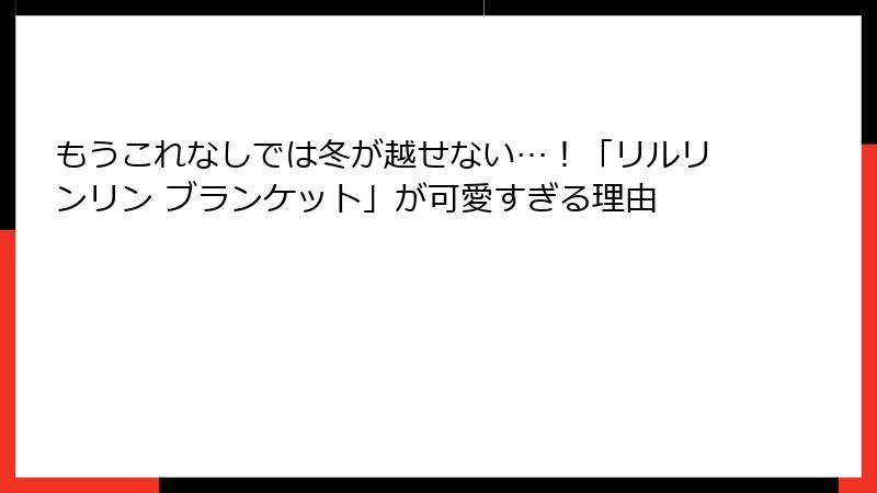 もうこれなしでは冬が越せない…!「リルリンリン ブランケット」が可愛すぎる理由